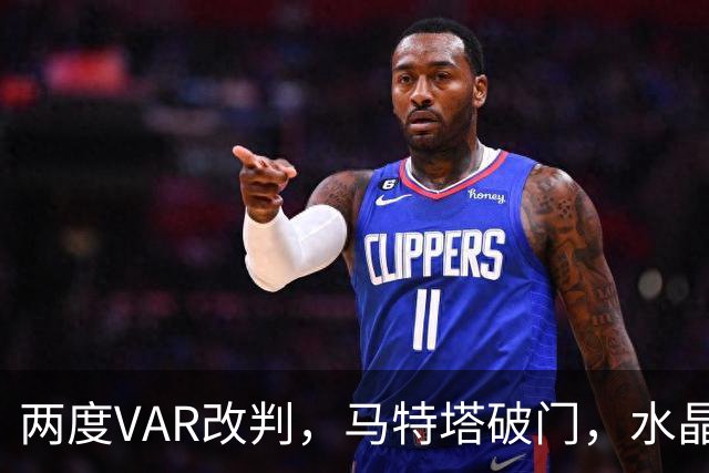 两度VAR改判，马特塔破门，水晶宫2比2十人贝西克塔斯