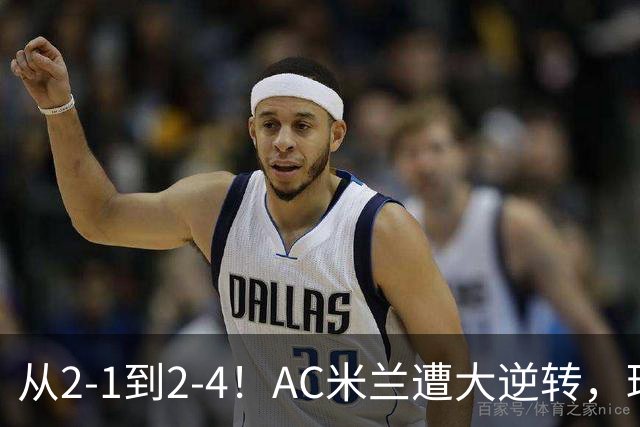 从2-1到2-4！AC米兰遭大逆转，球迷高喊主帅下课，魔笛替补登场