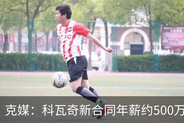 克媒：科瓦奇新合同年薪约500万欧，解约须补偿剩下工资的一半