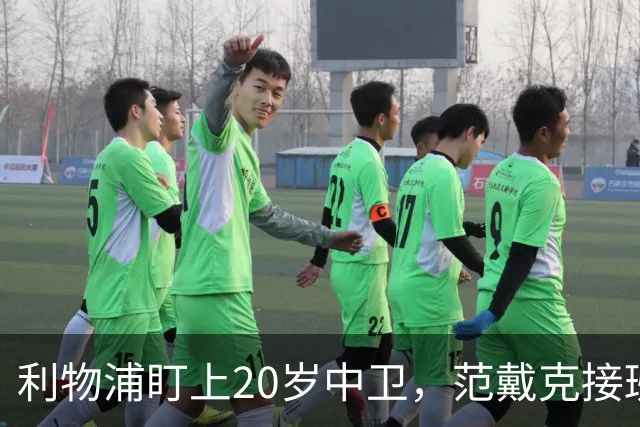 利物浦盯上20岁中卫，范戴克接班人要跟巴萨皇马抢