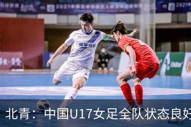 北青：中国U17女足全队状态良好，世界杯首战肯尼亚力争开门红