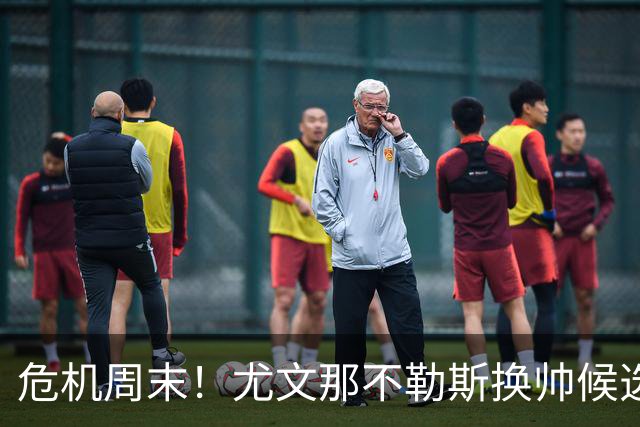 危机周末！尤文那不勒斯换帅候选完整名单出炉
