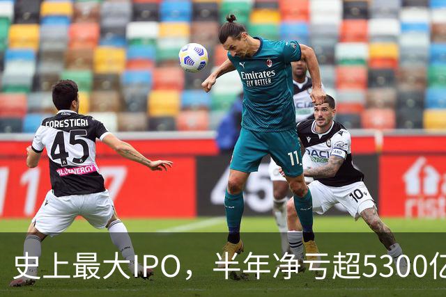 史上最大IPO，半年净亏超5300亿元