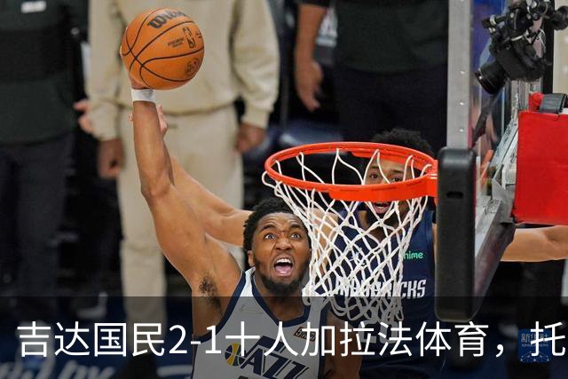 吉达国民2-1十人加拉法体育，托尼破门，贡萨尔维斯世界波绝杀
