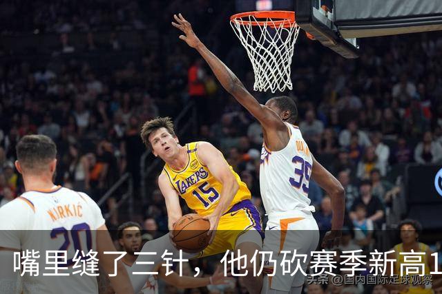 嘴里缝了三针，他仍砍赛季新高14分