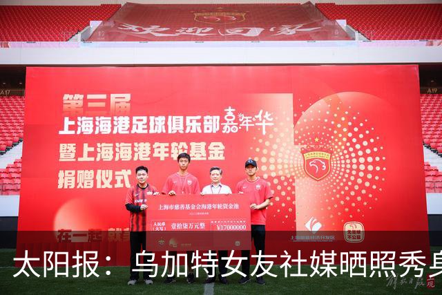 太阳报：乌加特女友社媒晒照秀身材，迎接派对季