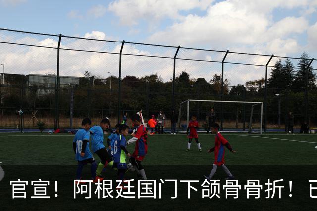 官宣！阿根廷国门下颌骨骨折！已完成手术治疗