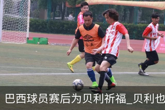 巴西球员赛后为贝利祈福 贝利也为巴西队加油