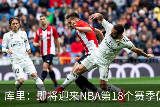 库里：即将迎来NBA第18个赛季仍心怀感激 中国行期间也要坚持训练