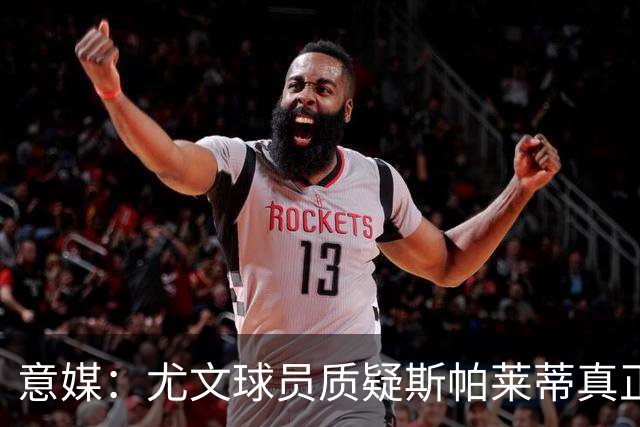 意媒：尤文球员质疑斯帕莱蒂真正的训练课很少，话说的太多