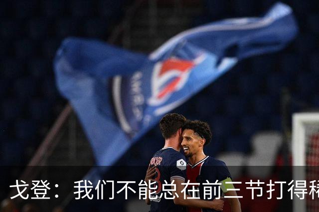 戈登：我们不能总在前三节打得稀烂 争冠球队不会让你轻易翻盘