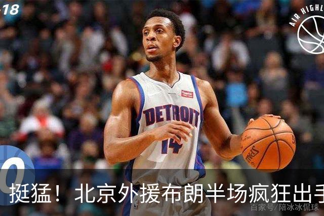 挺猛！北京外援布朗半场疯狂出手16次 得到16分3板4助1抢断