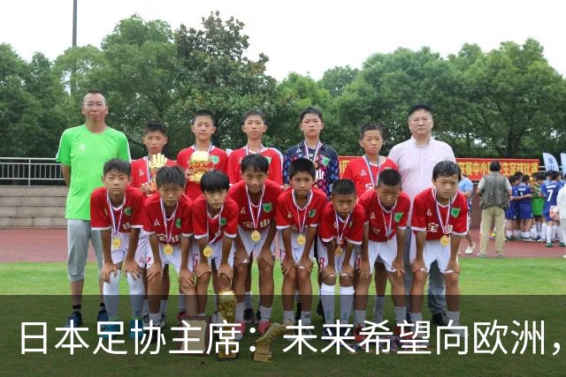 日本足协主席：未来希望向欧洲，特别是英超联赛输送更多日本球员
