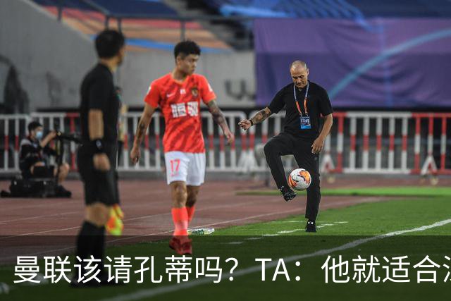 曼联该请孔蒂吗？TA：他就适合深陷危机的球队，而且“药到病除”