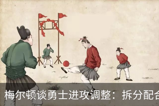 梅尔顿谈勇士进攻调整：拆分配合不再是起手式