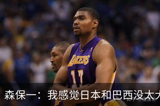 森保一：我感觉日本和巴西没太大差距，他们一对一突破高一档
