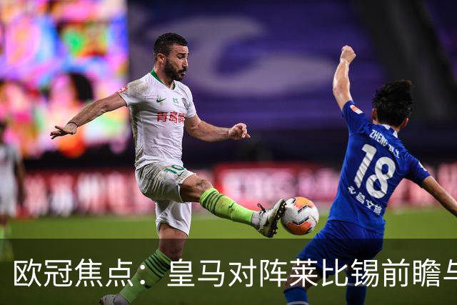 欧冠焦点：皇马对阵莱比锡前瞻与首发预测