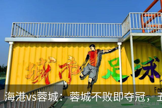 海港vs蓉城：蓉城不败即夺冠，五外援PK三外援，蒋光太首发