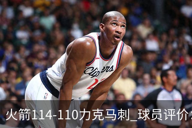 火箭114-110力克马刺 球员评价：5人优秀，3人及格，斯玛特低迷