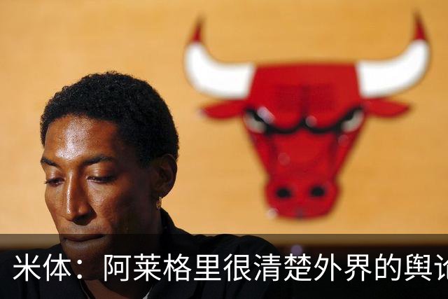 米体：阿莱格里很清楚外界的舆论如何运转