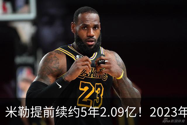 米勒提前续约5年2.09亿！2023年前五新秀4人拿肥约