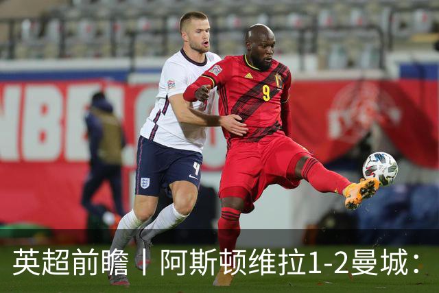 英超前瞻丨阿斯顿维拉1-2曼城：英超全胜的领头羊，碰到苦主了