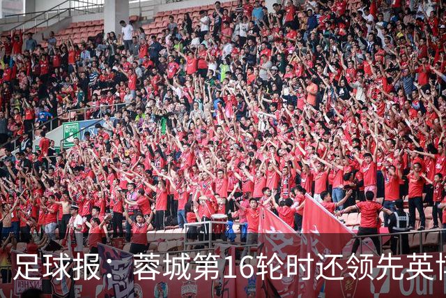 足球报：蓉城第16轮时还领先英博18分，中超变得刺激让人喜闻乐见