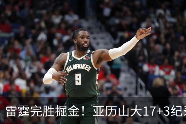 雷霆完胜掘金！亚历山大17+3纪录终结，约基奇19中5，穆雷也拉胯