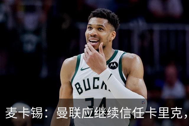 麦卡锡：曼联应继续信任卡里克，现在他们能请来谁？