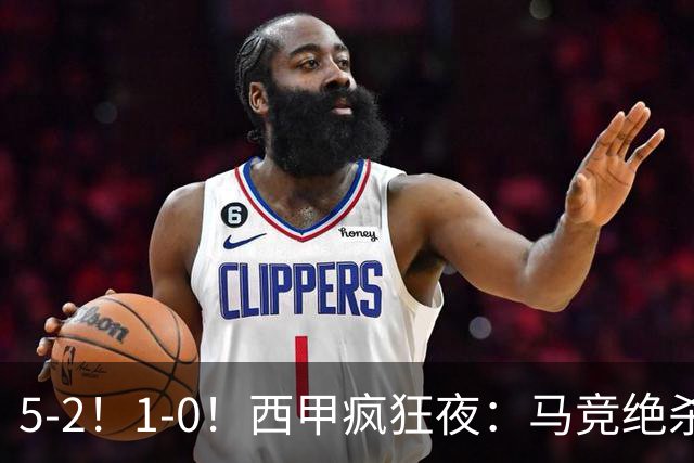 5-2！1-0！西甲疯狂夜：马竞绝杀，巴萨稳坐榜首，积分榜更新