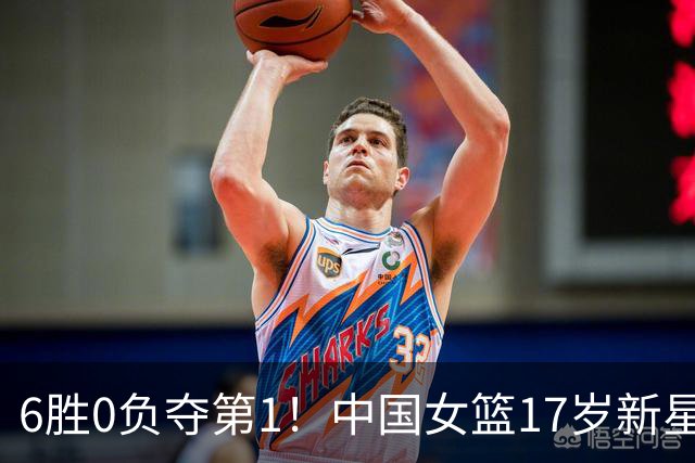 6胜0负夺第1！中国女篮17岁新星轰25分+5记三分：宫鲁鸣招进她？