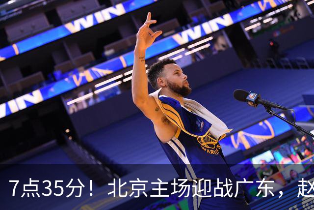 7点35分！北京主场迎战广东，赵睿再战旧主，广东能避免两连败？