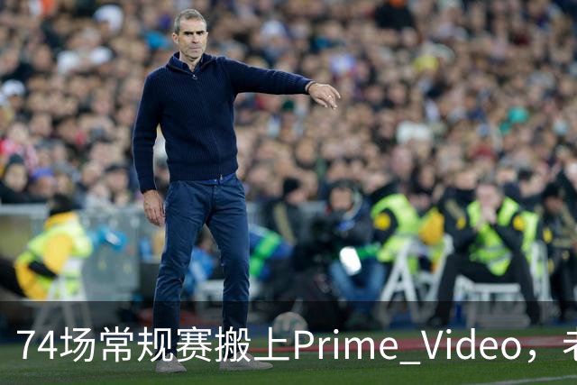 74场常规赛搬上Prime Video，老鹰成NBA首队