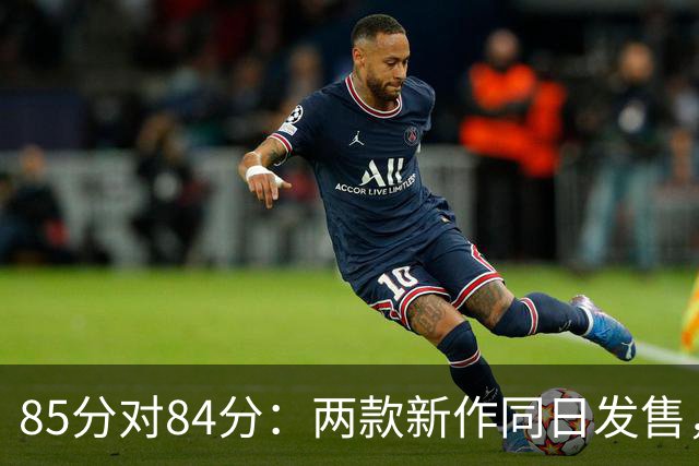 85分对84分：两款新作同日发售，评分几乎打平