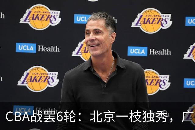 CBA战罢6轮：北京一枝独秀，广东山东掉链子，辽篮惊喜，黑马褪色